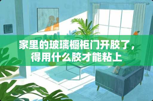 家里的玻璃橱柜门开胶了，得用什么胶才能粘上
