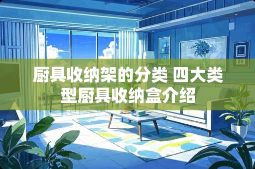 厨具收纳架的分类 四大类型厨具收纳盒介绍