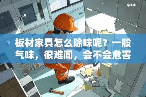 板材家具怎么除味呢？一股气味，很难闻，会不会危害到健康？