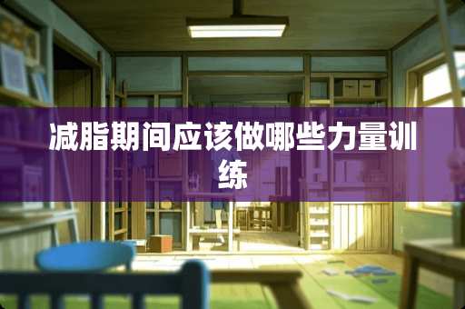 减脂期间应该做哪些力量训练