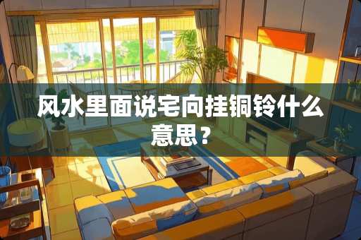 风水里面说宅向挂铜铃什么意思？