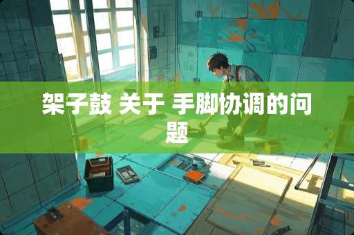 架子鼓 关于 手脚协调的问题