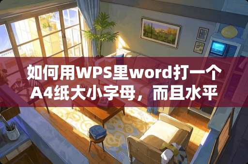 如何用WPS里word打一个A4纸大小字母，而且水平位置和垂直位置都在A4纸居中