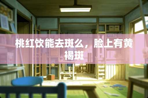 桃红饮能去斑么，脸上有***