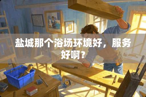 盐城那个浴场环境好，服务好啊？