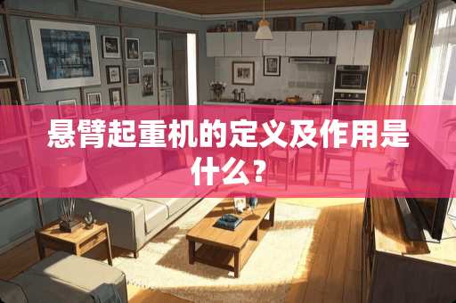 悬臂起重机的定义及作用是什么？