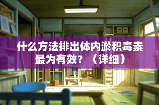 什么方法排出体内淤积毒素最为有效？（详细）