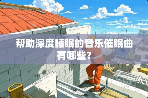 帮助深度睡眠的音乐**曲有哪些？
