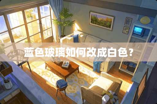 蓝色玻璃如何改成白色？