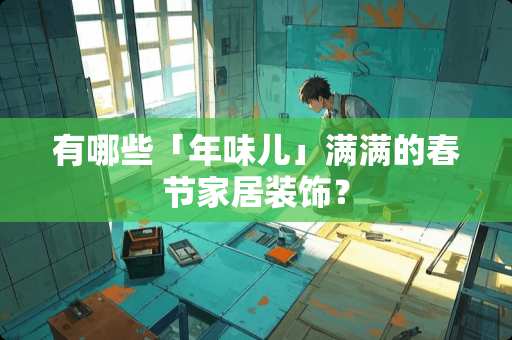 有哪些「年味儿」满满的春节家居装饰？