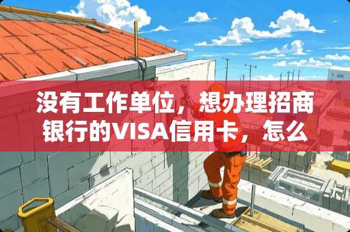 没有工作单位，想办理招商银行的VISA***，怎么办？