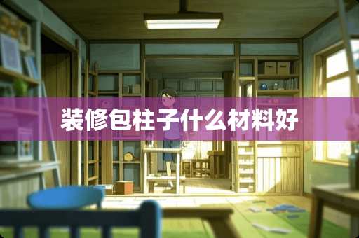 装修包柱子什么材料好