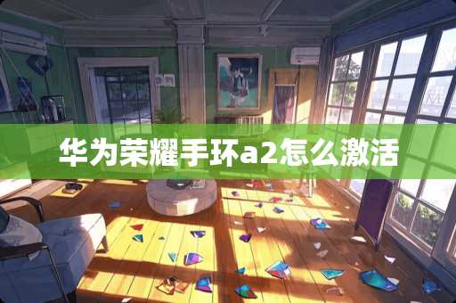 华为荣耀手环a2怎么激活