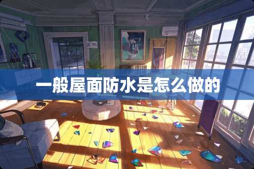 一般屋面防水是怎么做的