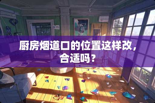 厨房烟道口的位置这样改，合适吗？