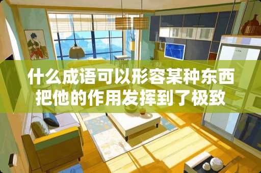 什么成语可以形容某种东西把他的作用发挥到了极致