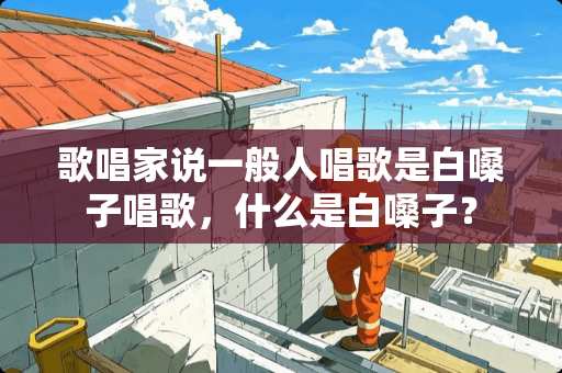 歌唱家说一般人唱歌是白嗓子唱歌，什么是白嗓子？