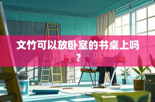 文竹可以放卧室的书桌上吗？