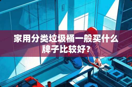 家用分类垃圾桶一般买什么牌子比较好？