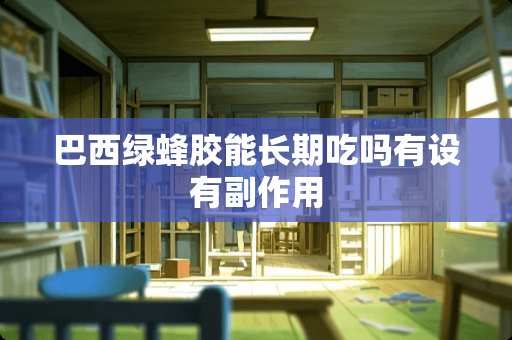 巴西绿蜂胶能长期吃吗有设有副作用