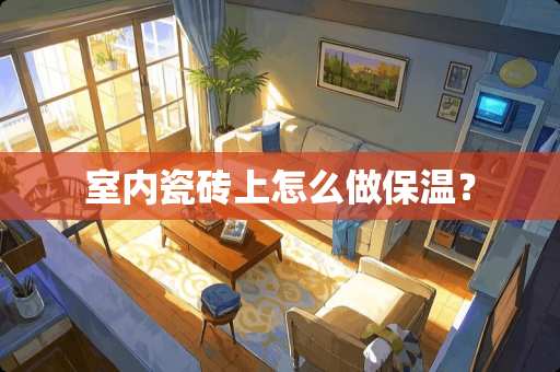 室内瓷砖上怎么做保温？