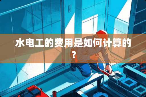 水电工的费用是如何计算的? 水电工的费用是如何计算的?