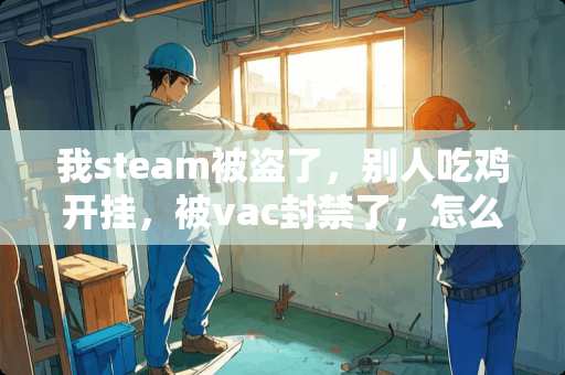 我steam被盗了，别人吃鸡开挂，被vac封禁了，怎么办？