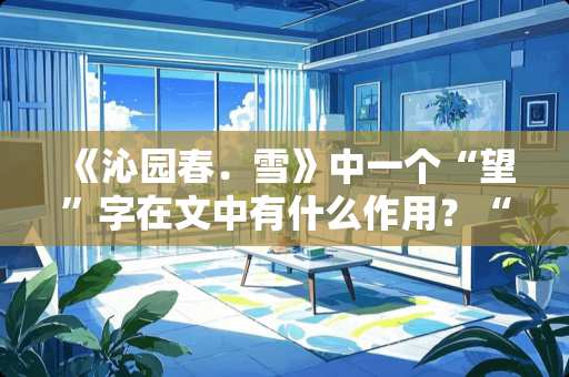 《***．雪》中一个“望”字在文中有什么作用？“惜”字又含有什么意味？