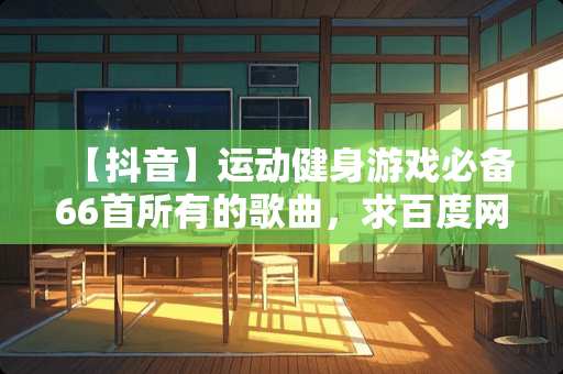 【抖音】运动健身游戏必备66首所有的歌曲，求百度网盘下载资源