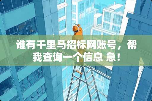 谁有千里马招标网账号，帮我查询一个信息 急！