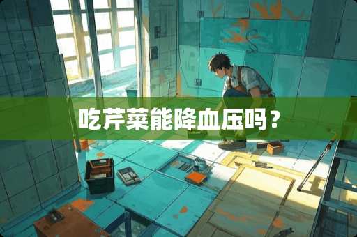 吃芹菜能降血压吗？