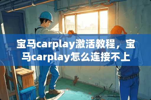 宝马carplay激活教程，宝马carplay怎么连接不上