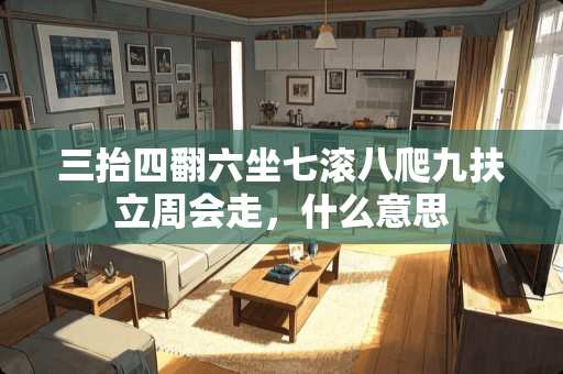 三抬四翻六坐七滚八爬九扶立周会走，什么意思