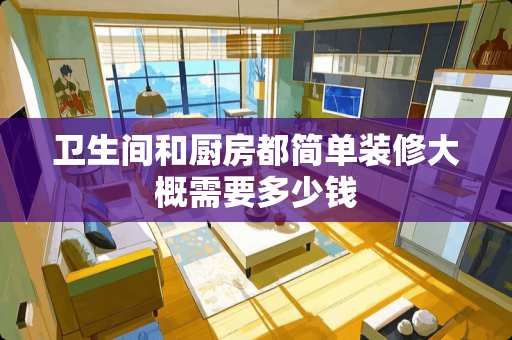 卫生间和厨房都简单装修大概需要多少钱
