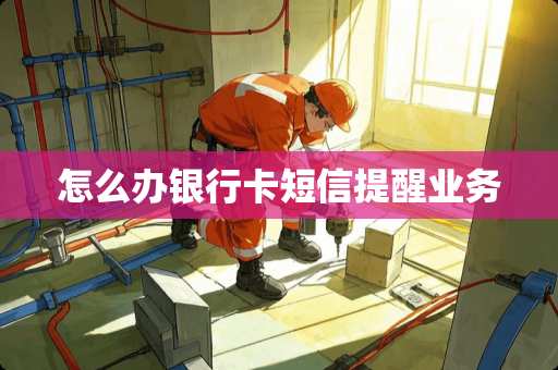 怎么办***短信提醒业务