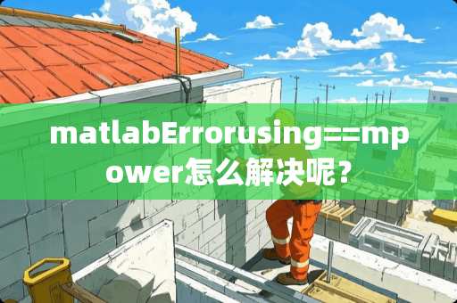 matlabErrorusing==mpower怎么解决呢？