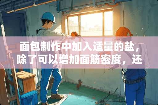 面包制作中加入适量的盐，除了可以增加面筋密度，还有什么作用？