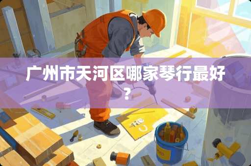 广州市天河区哪家琴行最好？