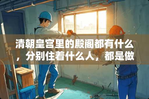 清朝皇宫里的殿阁都有什么，分别住着什么人，都是做什么的？