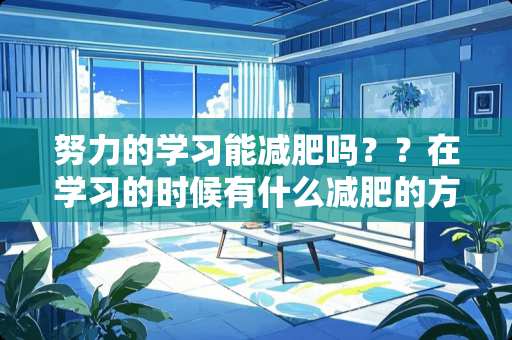 努力的学习能减肥吗？？在学习的时候有什么减肥的方法