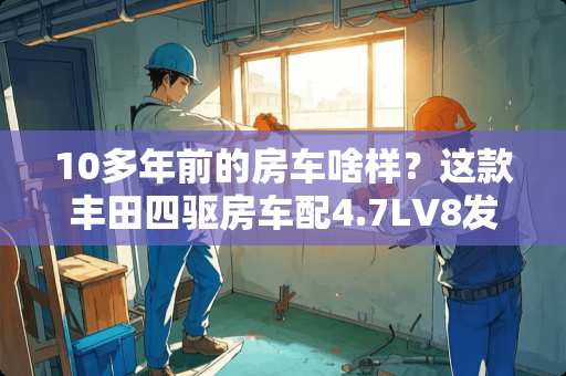 10多年前的房车啥样？这款丰田四驱房车配4.7LV8发动机，20多万！
