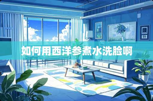 如何用西洋参煮水洗脸啊