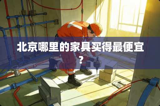 北京哪里的家具买得最便宜？