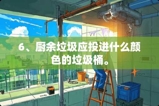6、厨余垃圾应投进什么颜色的垃圾桶。
