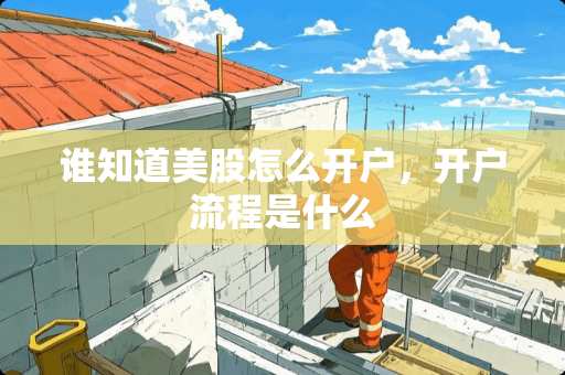 谁知道美股怎么开户，开户流程是什么