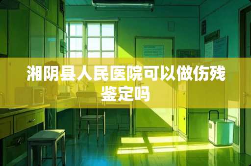 湘*县人民医院可以做伤残鉴定吗