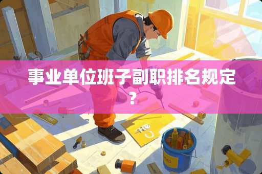 事业单位班子副职排名规定？