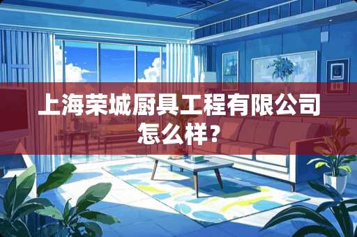 上海荣城厨具工程有限公司怎么样？