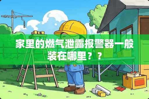 家里的燃气泄露报警器一般装在哪里？？