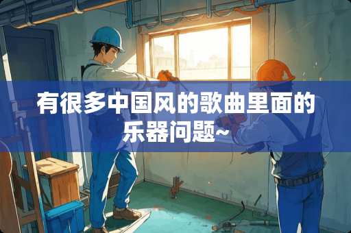 有很多中国风的歌曲里面的乐器问题~